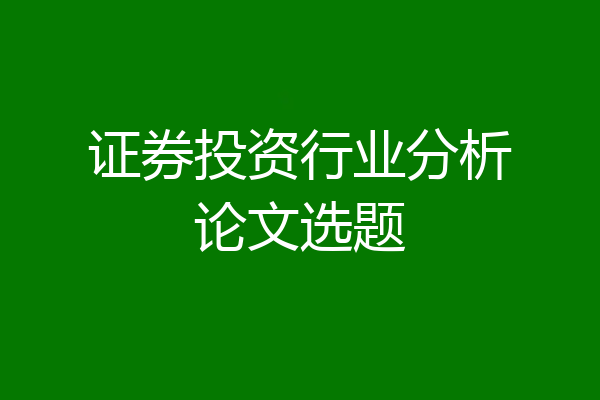 证券投资行业分析论文选题