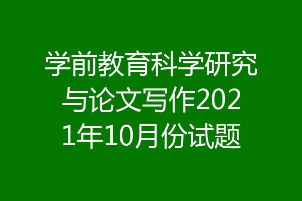 学前教育科学研究与论文写作2021年10月份试题