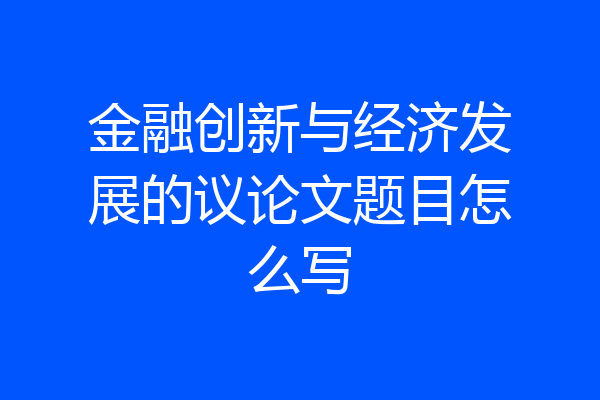 金融创新与经济发展的议论文题目怎么写