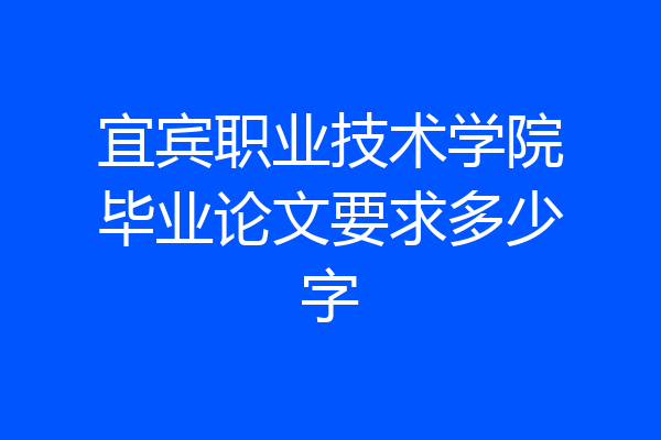 宜宾职业技术学院毕业论文要求多少字