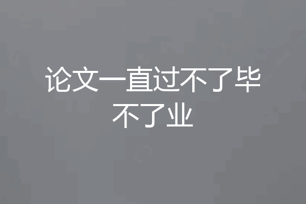 论文一直过不了毕不了业