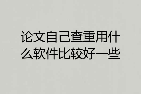 论文自己查重用什么软件比较好一些