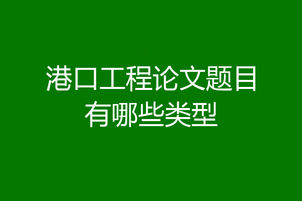 港口工程论文题目有哪些类型
