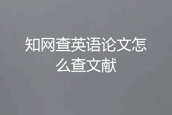 知网查英语论文怎么查文献