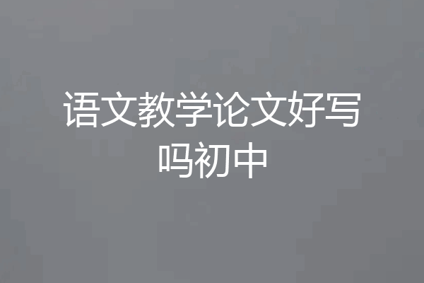 语文教学论文好写吗初中
