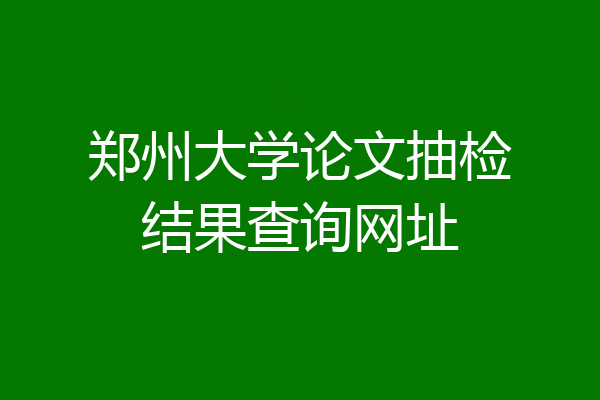 郑州大学论文抽检结果查询网址