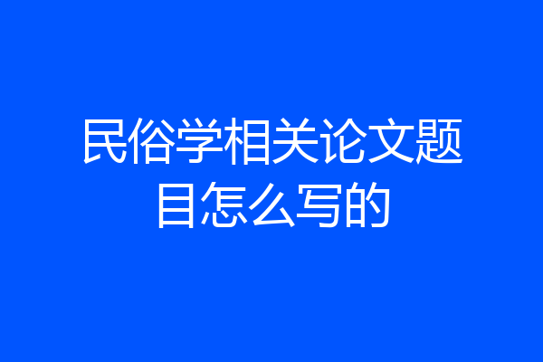民俗学相关论文题目怎么写的