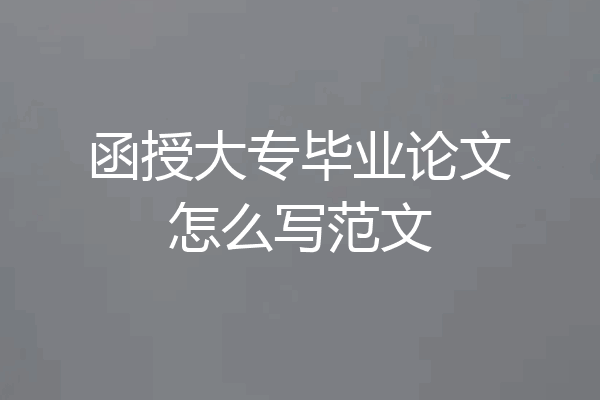 函授大专毕业论文怎么写范文
