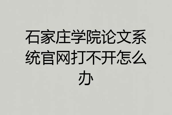 石家庄学院论文系统官网打不开怎么办