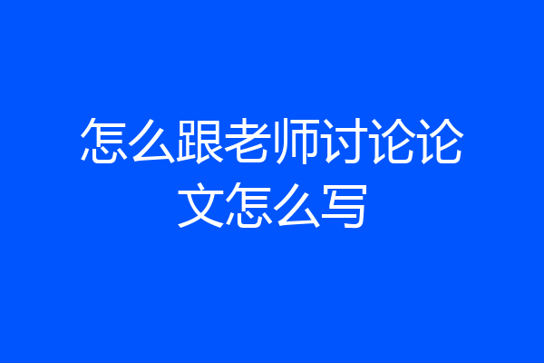 怎么跟老师讨论论文怎么写