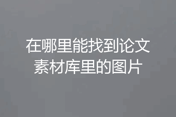 在哪里能找到论文素材库里的图片