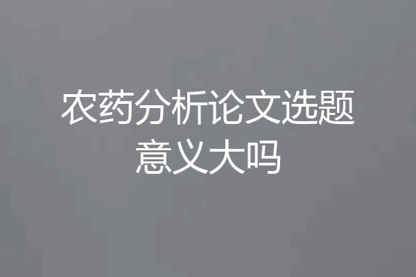 农药分析论文选题意义大吗