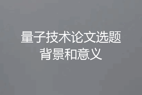 量子技术论文选题背景和意义
