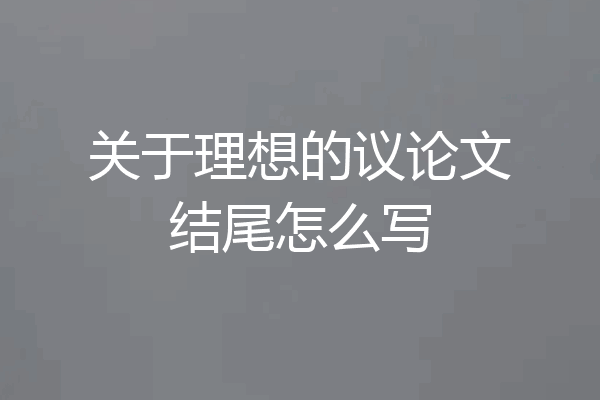 关于理想的议论文结尾怎么写