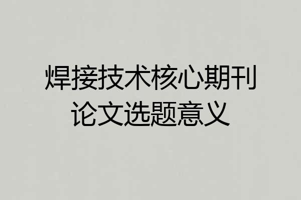 焊接技术核心期刊论文选题意义