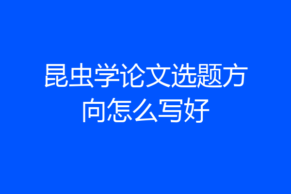 昆虫学论文选题方向怎么写好