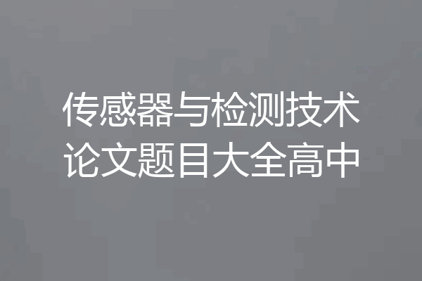 传感器与检测技术论文题目大全高中