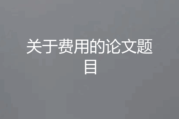 关于费用的论文题目