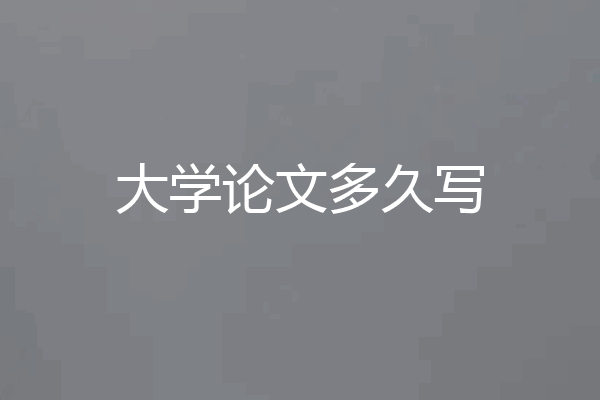 大学论文多久写