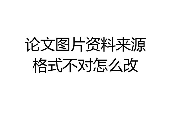 论文图片资料来源格式不对怎么改