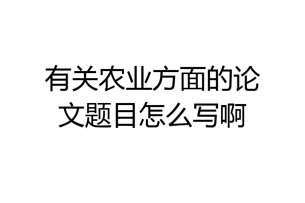 有关农业方面的论文题目怎么写啊