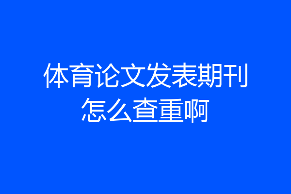 体育论文发表期刊怎么查重啊