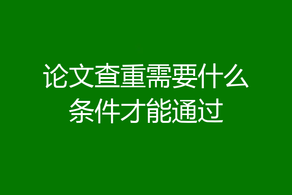 论文查重需要什么条件才能通过