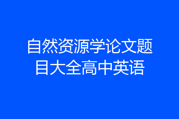 自然资源学论文题目大全高中英语