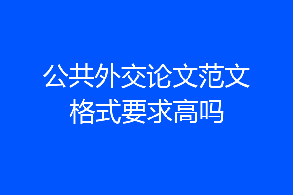 公共外交论文范文格式要求高吗
