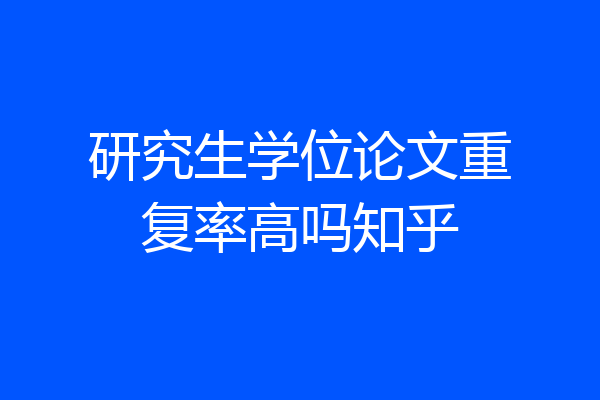 研究生学位论文重复率高吗知乎