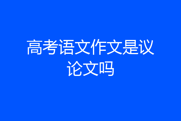 高考语文作文是议论文吗