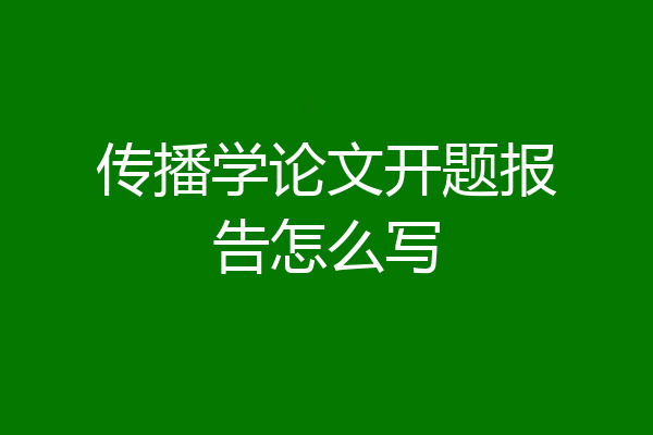 传播学论文开题报告怎么写