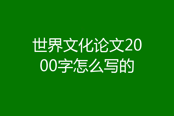 世界文化论文2000字怎么写的