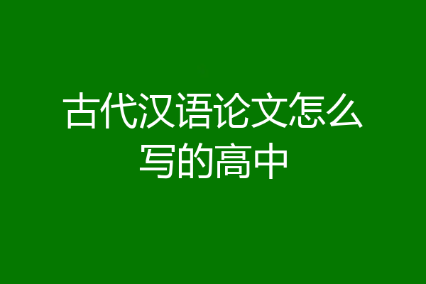 古代汉语论文怎么写的高中