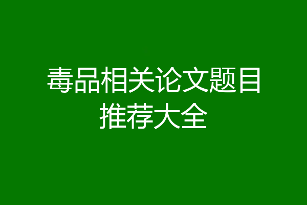 毒品相关论文题目推荐大全