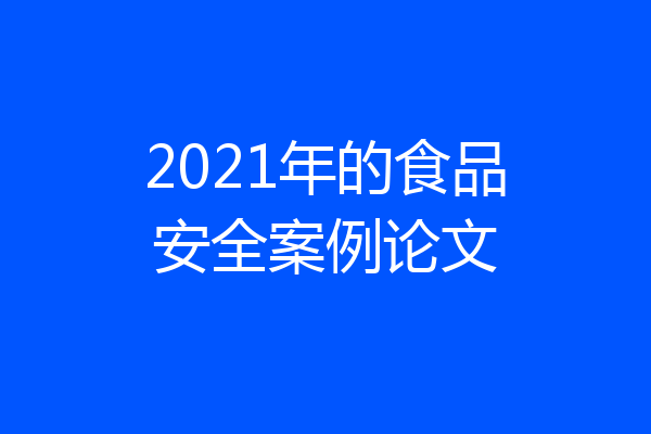 2021年的食品安全案例论文