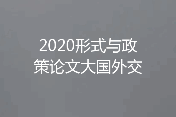 2020形式与政策论文大国外交
