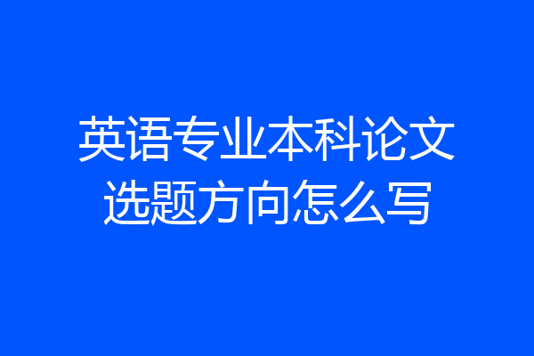 英语专业本科论文选题方向怎么写