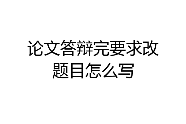 论文答辩完要求改题目怎么写