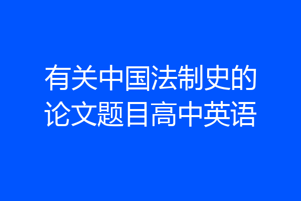 有关中国法制史的论文题目高中英语