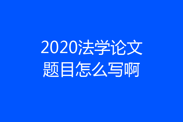2020法学论文题目怎么写啊