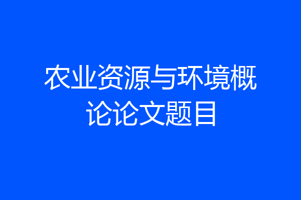 农业资源与环境概论论文题目