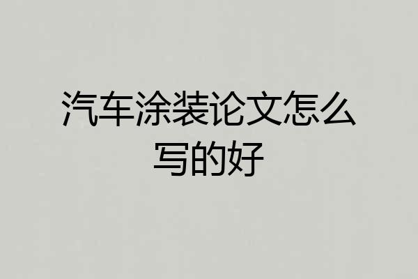 汽车涂装论文怎么写的好
