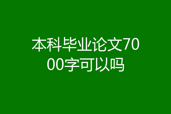 本科毕业论文7000字可以吗