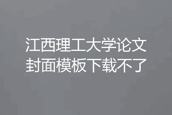 江西理工大学论文封面模板下载不了