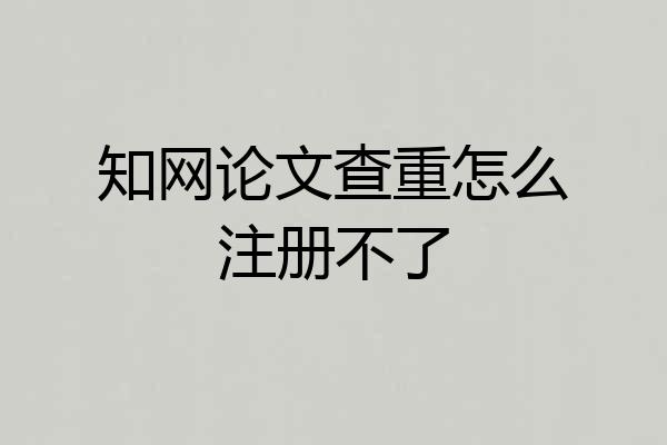 知网论文查重怎么注册不了