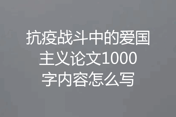 抗疫战斗中的爱国主义论文1000字内容怎么写
