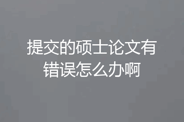 提交的硕士论文有错误怎么办啊