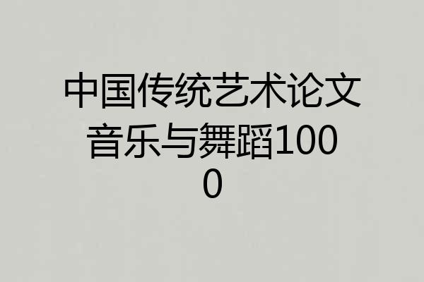 中国传统艺术论文音乐与舞蹈1000