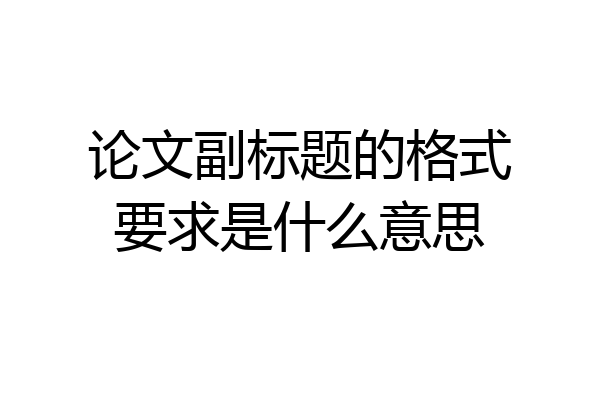 论文副标题的格式要求是什么意思